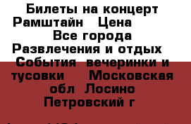 Билеты на концерт Рамштайн › Цена ­ 210 - Все города Развлечения и отдых » События, вечеринки и тусовки   . Московская обл.,Лосино-Петровский г.